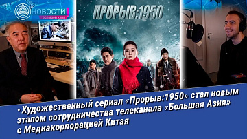 Художественный сериал «Прорыв:1950» стал новым этапом сотрудничества телеканала «Большая Азия» с Медиакорпорацией Китая